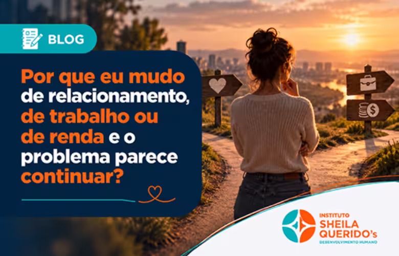 Por que eu mudo de relacionamento, de trabalho ou de renda e o problema parece continuar?